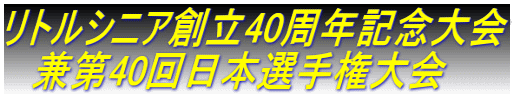 リトルシニア創立40周年記念大会 　兼第40回日本選手権大会 